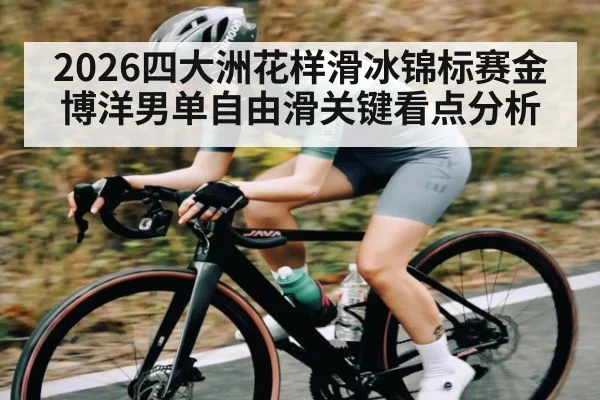 2026四大洲花样滑冰锦标赛金博洋男单自由滑关键看点分析