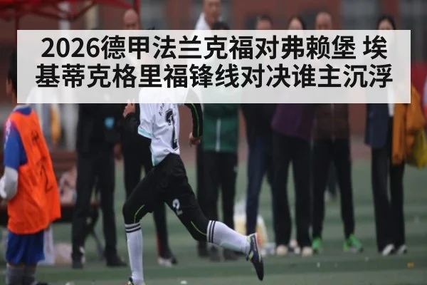 2026德甲法兰克福对弗赖堡 埃基蒂克格里福锋线对决谁主沉浮