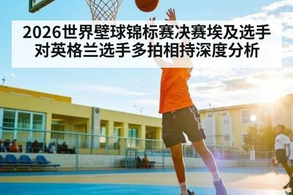 2026世界壁球锦标赛决赛埃及选手对英格兰选手多拍相持深度分析