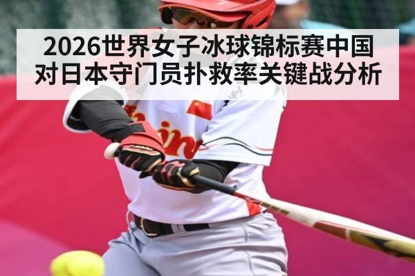 2026世界女子冰球锦标赛中国对日本守门员扑救率关键战分析