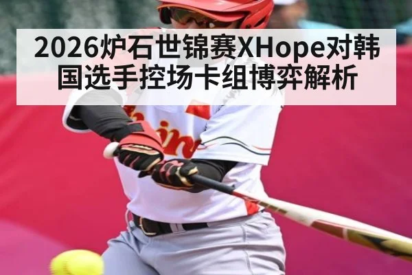 2026炉石世锦赛XHope对韩国选手控场卡组博弈解析