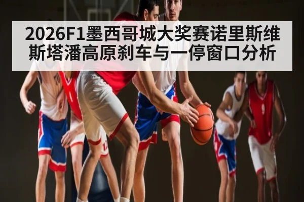 2026F1墨西哥城大奖赛诺里斯维斯塔潘高原刹车与一停窗口分析